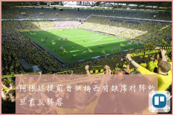 阿根廷提前晋级梅西将缺席对阵约旦首发阵容
