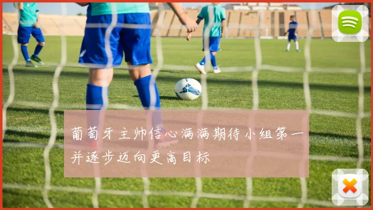 葡萄牙主帅信心满满期待小组第一并逐步迈向更高目标