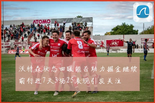 沃特森状态回暖能否助力掘金继续前行近7天3场25表现引发关注