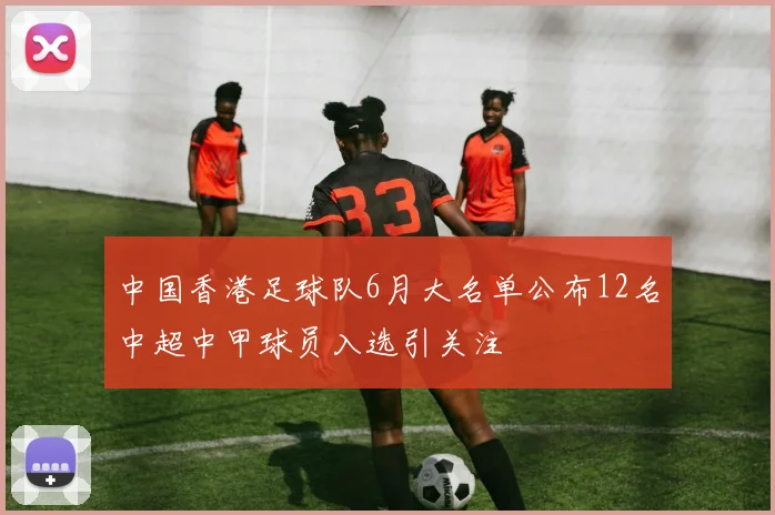 中国香港足球队6月大名单公布12名中超中甲球员入选引关注
