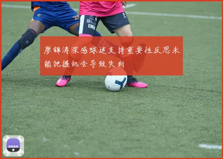廖锦涛深感球迷支持重要性反思未能把握机会导致失利