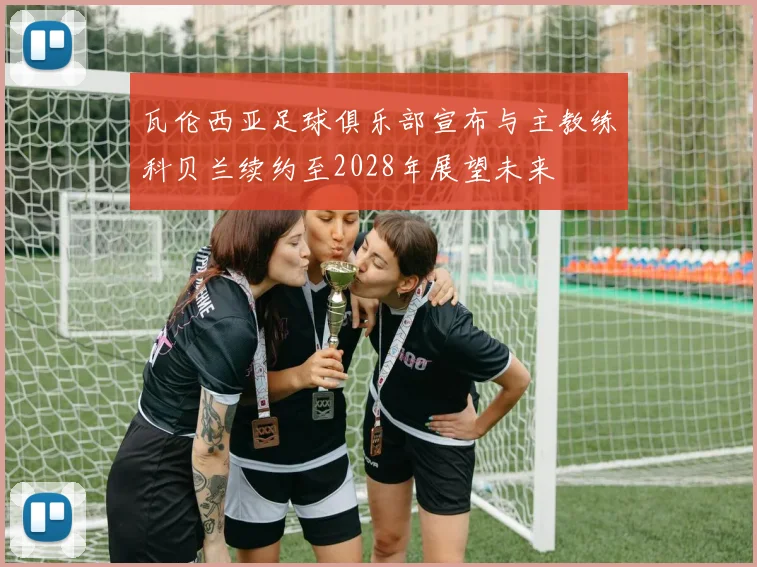 瓦伦西亚足球俱乐部宣布与主教练科贝兰续约至2028年展望未来