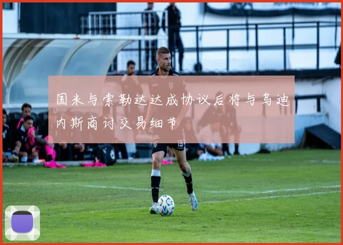 国米与索勒达达成协议后将与乌迪内斯商讨交易细节