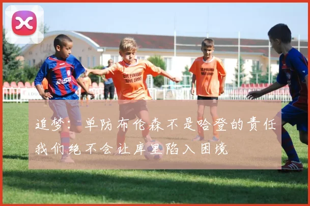 追梦：单防布伦森不是哈登的责任我们绝不会让库里陷入困境