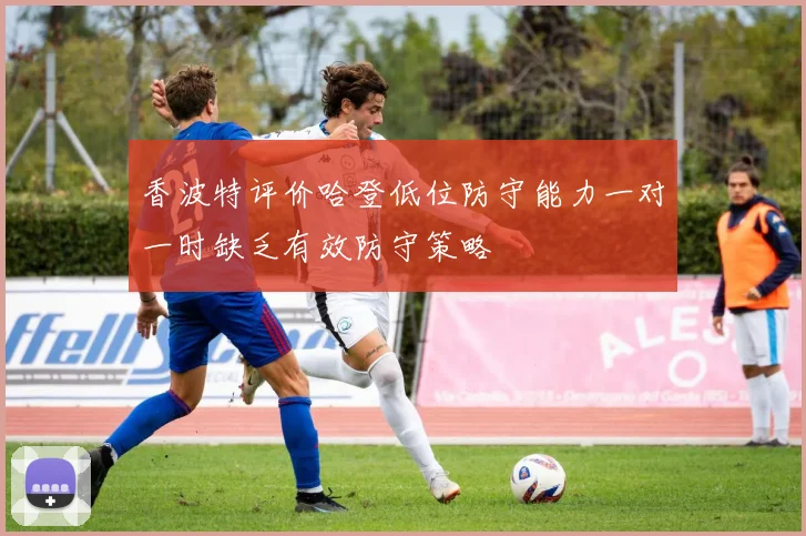 香波特评价哈登低位防守能力一对一时缺乏有效防守策略