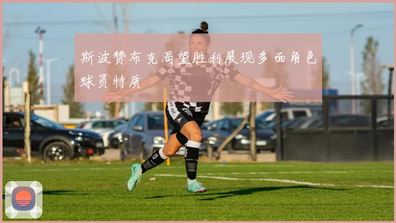 斯波赞布克渴望胜利展现多面角色球员特质