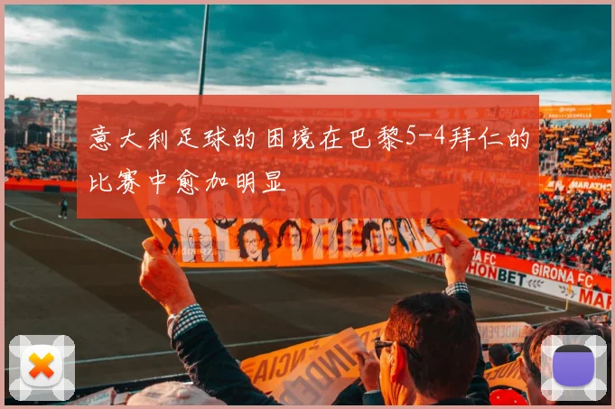 意大利足球的困境在巴黎5-4拜仁的比赛中愈加明显