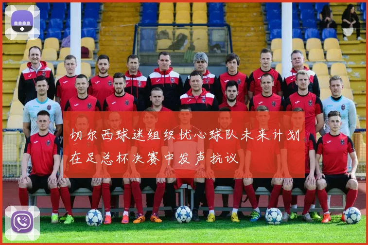 切尔西球迷组织忧心球队未来计划在足总杯决赛中发声抗议