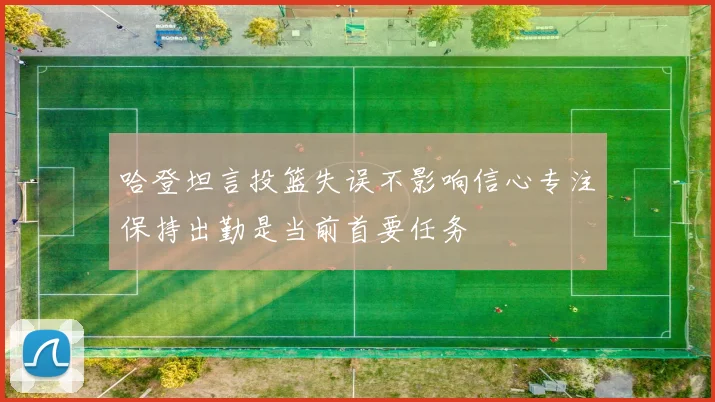 哈登坦言投篮失误不影响信心专注保持出勤是当前首要任务