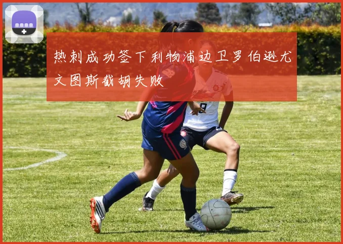 热刺成功签下利物浦边卫罗伯逊尤文图斯截胡失败